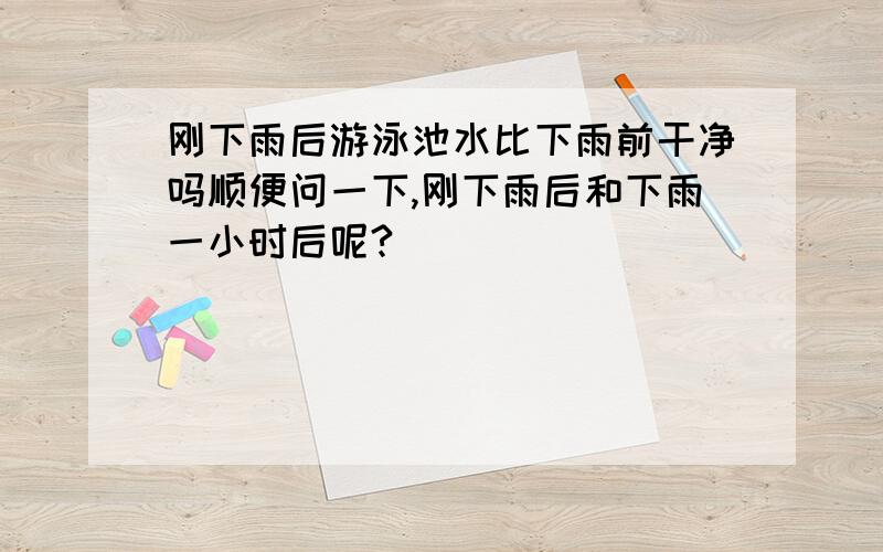 刚下雨后游泳池水比下雨前干净吗顺便问一下,刚下雨后和下雨一小时后呢?