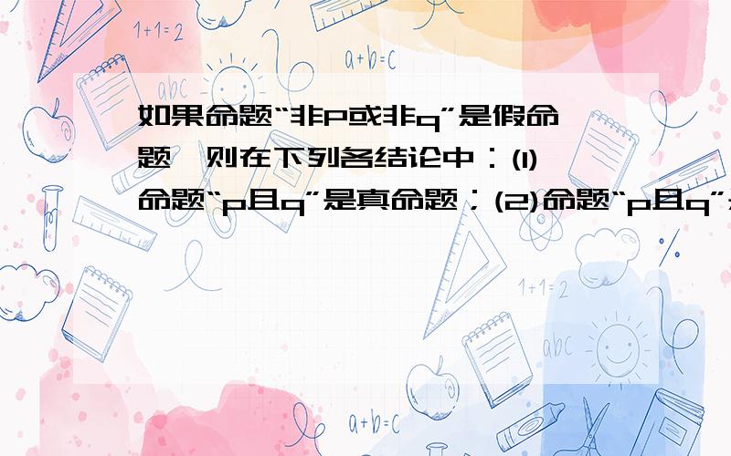 如果命题“非P或非q”是假命题,则在下列各结论中：(1)命题“p且q”是真命题；(2)命题“p且q”是假命题；(3)命题“p或q”是真命题；(4)命题“p或q”是假命题．正确的为