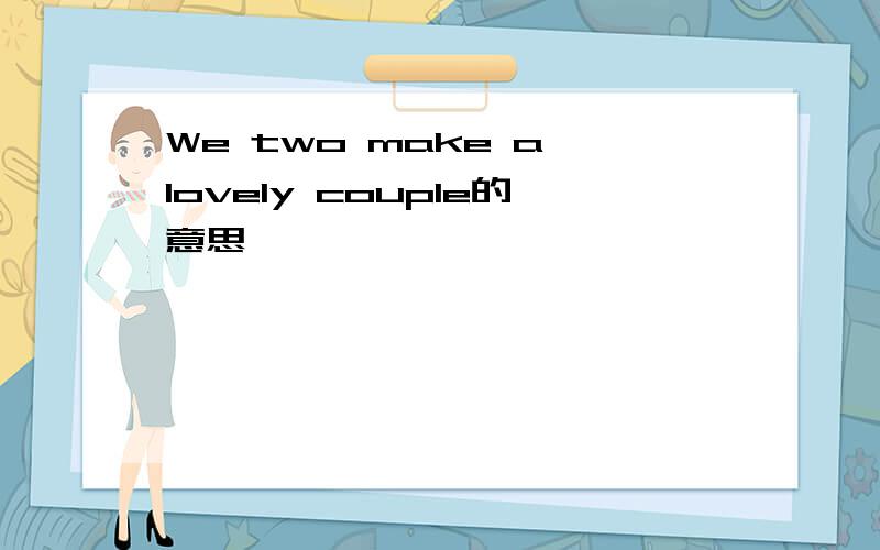 We two make a lovely couple的意思