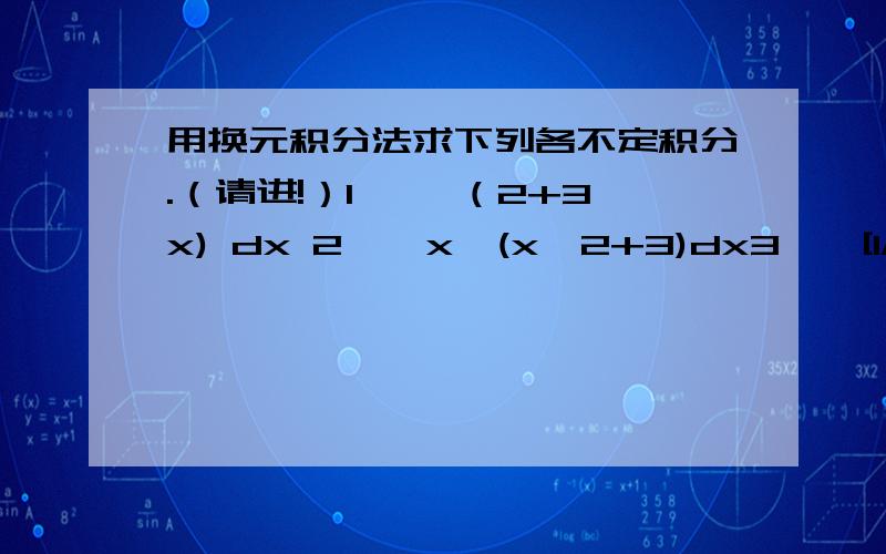 用换元积分法求下列各不定积分.（请进!）1 ∫√（2+3x) dx 2 ∫ x√(x^2+3)dx3 ∫ [1/ √(1-25x^2)]dx4 ∫sec^4xdx注意：要用换元法,第一类积分的换元法