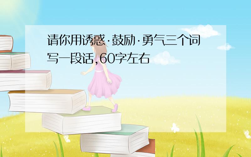 请你用诱惑·鼓励·勇气三个词写一段话,60字左右