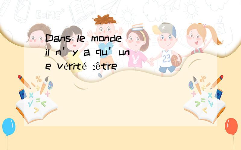 Dans le monde il n’y a qu’une vérité :être