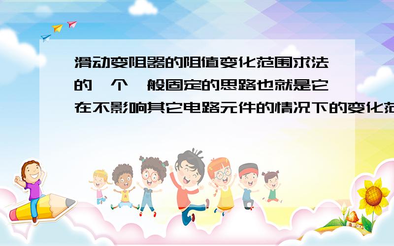 滑动变阻器的阻值变化范围求法的一个一般固定的思路也就是它在不影响其它电路元件的情况下的变化范围.我等打印.........................我给25！