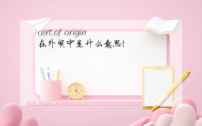 cert.of origin在外贸中是什么意思?