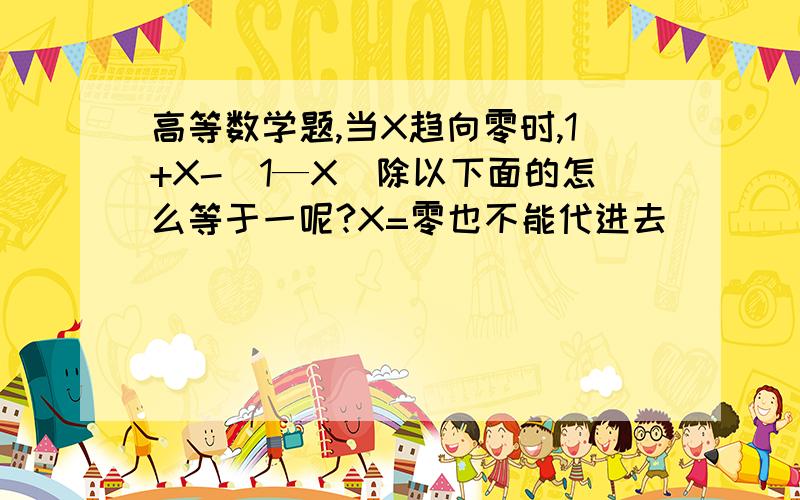 高等数学题,当X趋向零时,1+X-（1—X）除以下面的怎么等于一呢?X=零也不能代进去