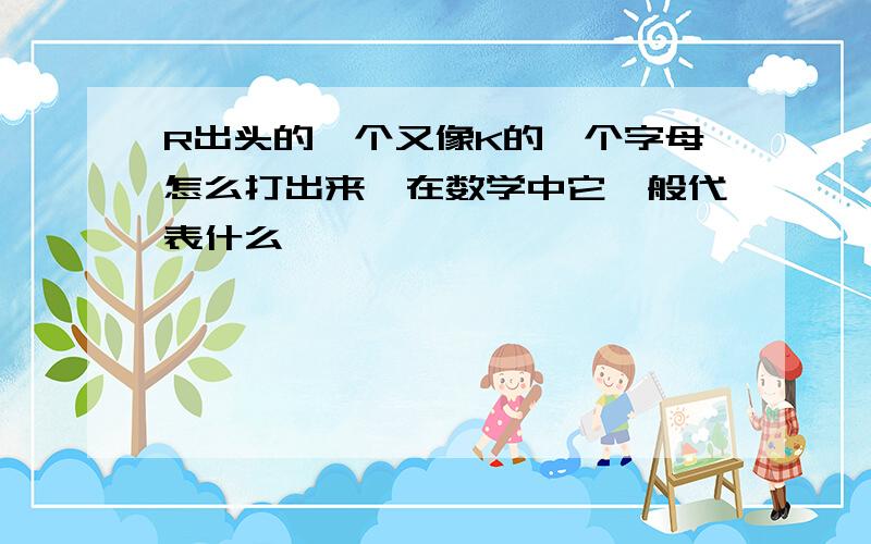 R出头的一个又像K的一个字母怎么打出来,在数学中它一般代表什么