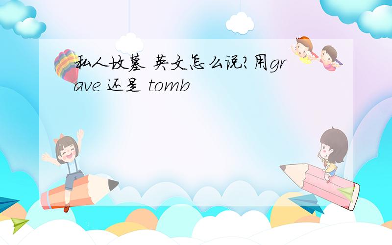 私人坟墓 英文怎么说?用grave 还是 tomb