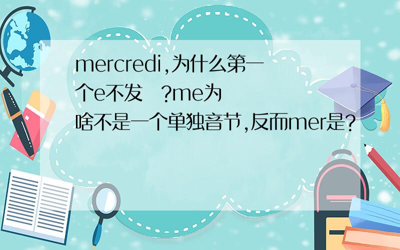 mercredi,为什么第一个e不发ə?me为啥不是一个单独音节,反而mer是?