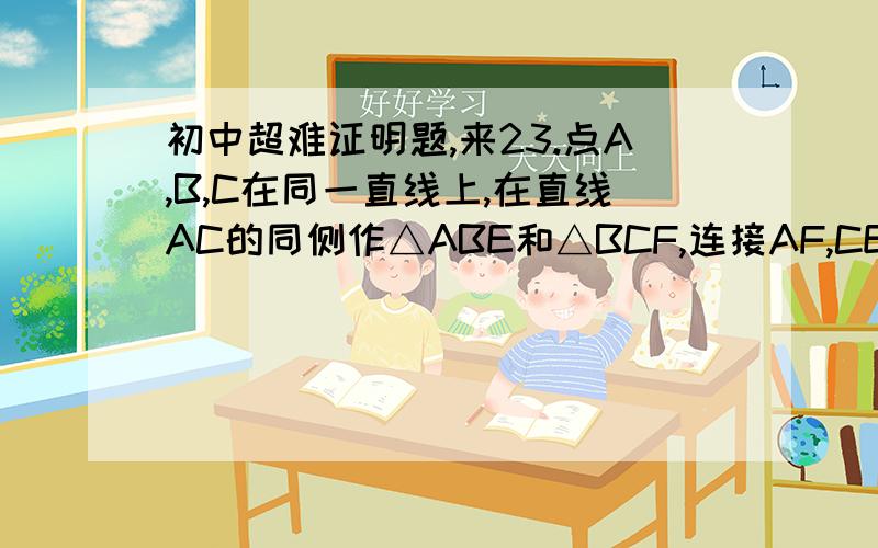 初中超难证明题,来23.点A,B,C在同一直线上,在直线AC的同侧作△ABE和△BCF,连接AF,CE.取AF,CE的中点M、N,连接BM,BN,MN.（1）若△ABE和△FBC是等腰直角三角形,且∠ABE=∠FBC=90°（如图1）,则△MBN是什么三