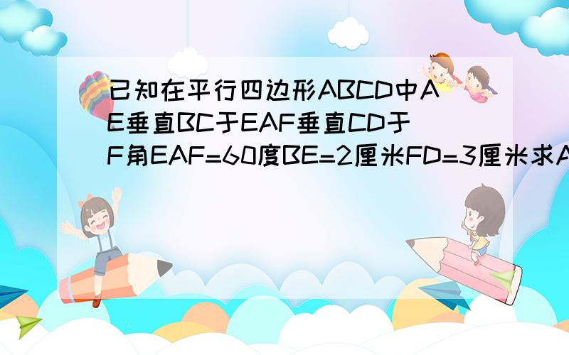 已知在平行四边形ABCD中AE垂直BC于EAF垂直CD于F角EAF=60度BE=2厘米FD=3厘米求ABBC的长和平行四边形的面积