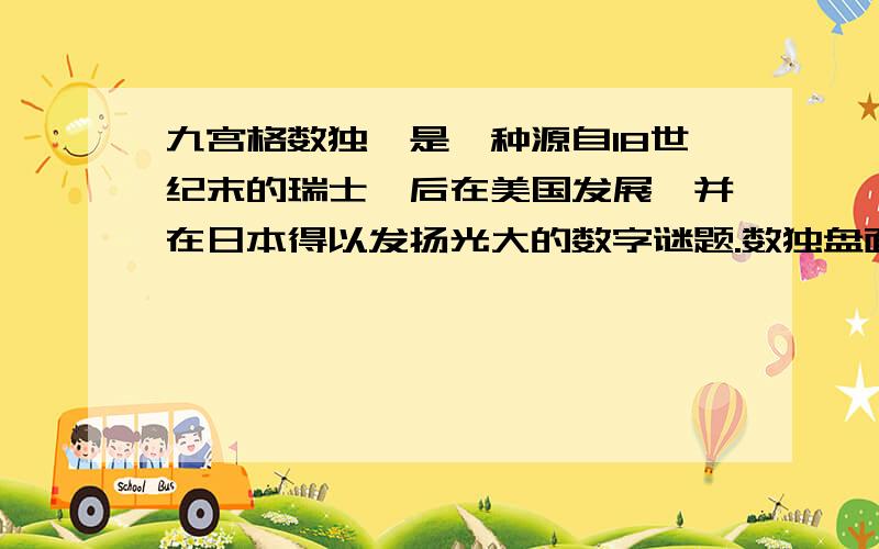 九宫格数独,是一种源自18世纪末的瑞士,后在美国发展、并在日本得以发扬光大的数字谜题.数独盘面是个九九宫格数独，是一种源自18世纪末的瑞士，后在美国发展、并在日本得以发扬光大的