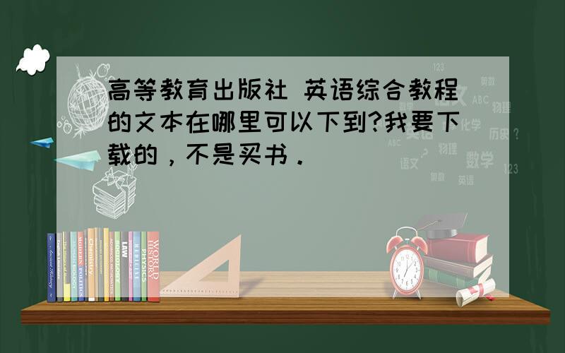 高等教育出版社 英语综合教程的文本在哪里可以下到?我要下载的，不是买书。