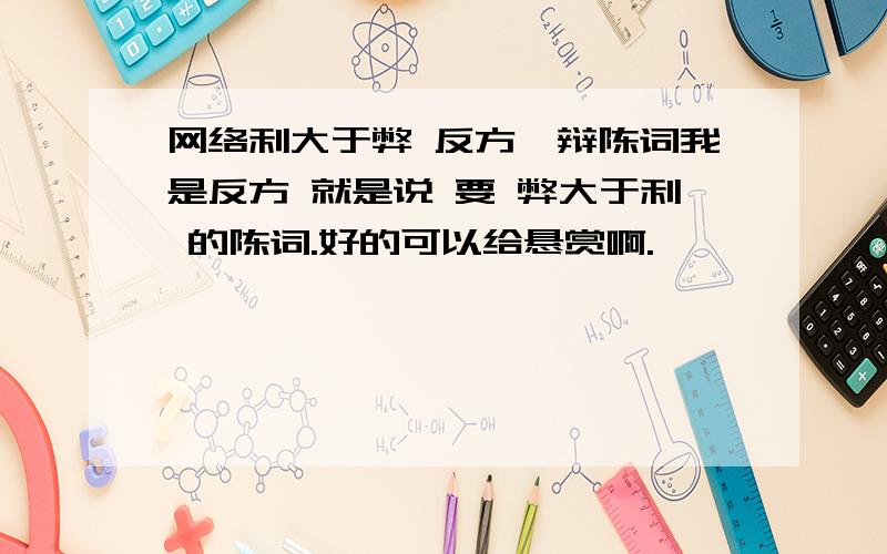 网络利大于弊 反方一辩陈词我是反方 就是说 要 弊大于利 的陈词.好的可以给悬赏啊.