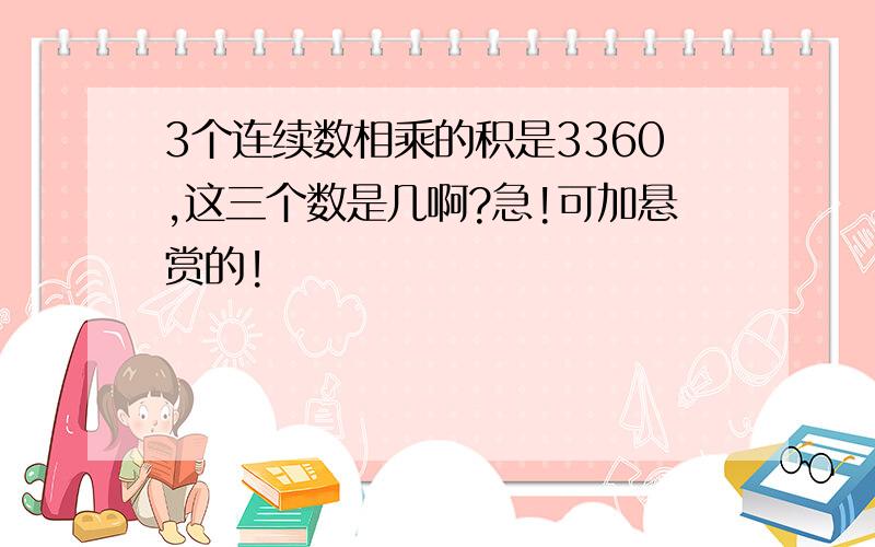 3个连续数相乘的积是3360,这三个数是几啊?急!可加悬赏的!