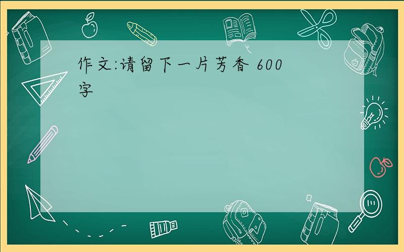 作文:请留下一片芳香 600字