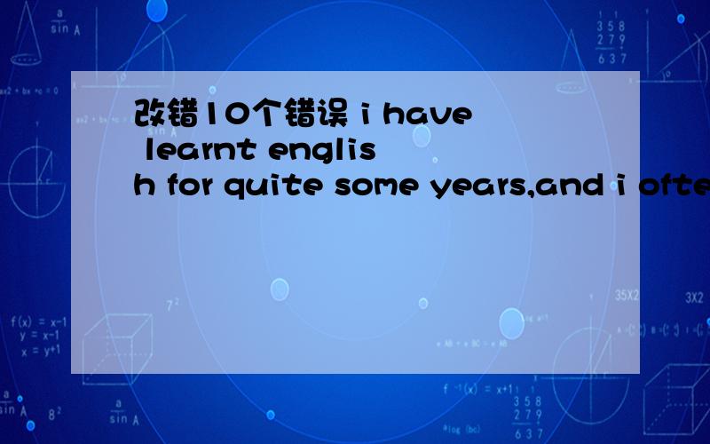 改错10个错误 i have learnt english for quite some years,and i often make mistakes when speak the language,i wonder what will happen if i will meet with a native speaker.The english corner is the palce which i can practice my spoken english.in re