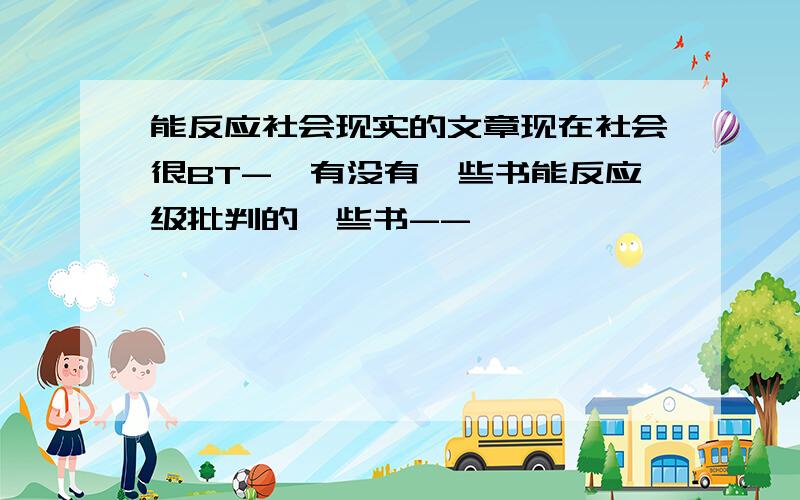 能反应社会现实的文章现在社会很BT-、有没有一些书能反应级批判的一些书--、