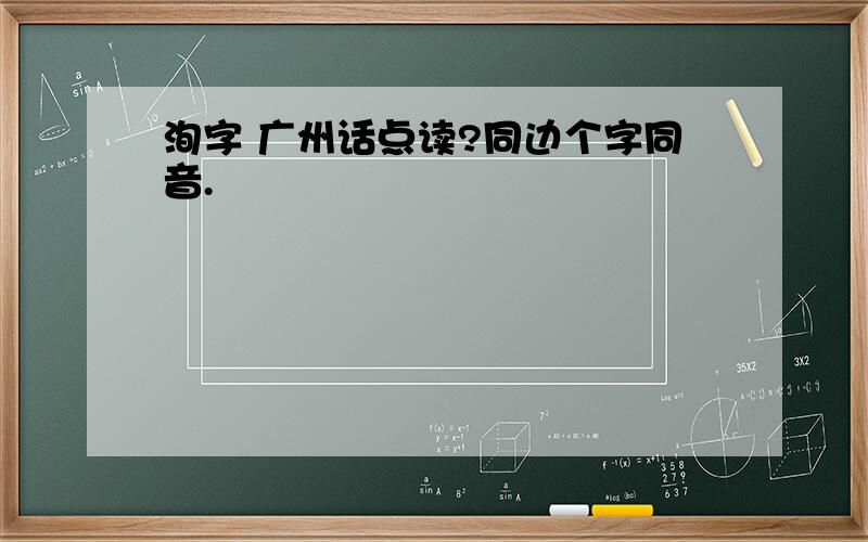 洵字 广州话点读?同边个字同音.