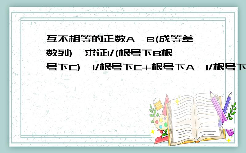 互不相等的正数A,B(成等差数列),求证1/(根号下B根号下C),1/根号下C+根号下A,1/根号下A+根号下B成等差数列