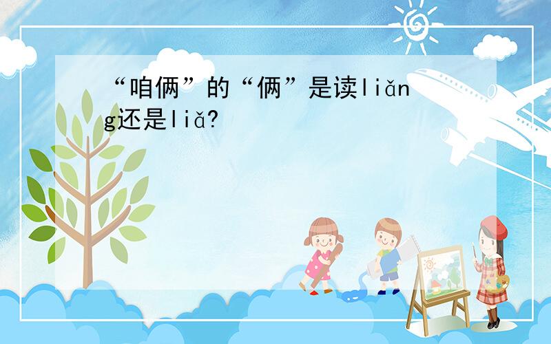 “咱俩”的“俩”是读liǎng还是liǎ?