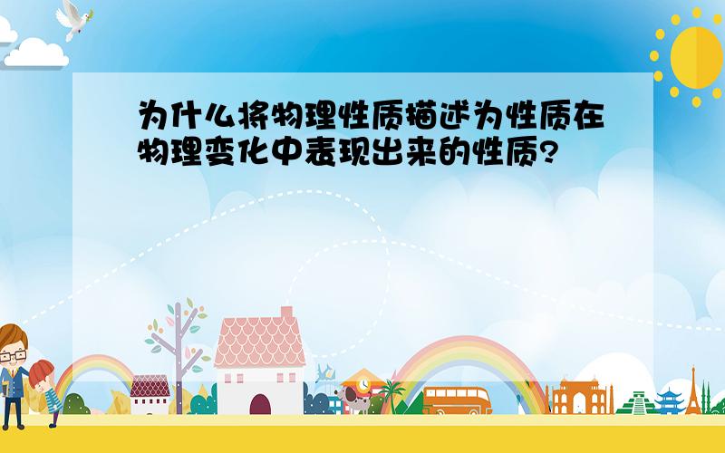 为什么将物理性质描述为性质在物理变化中表现出来的性质?