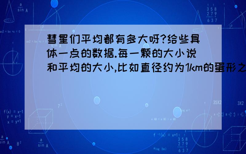 彗星们平均都有多大呀?给些具体一点的数据.每一颗的大小说和平均的大小,比如直径约为1km的蛋形之类的.