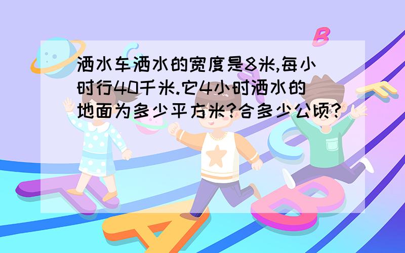 洒水车洒水的宽度是8米,每小时行40千米.它4小时洒水的地面为多少平方米?合多少公顷?