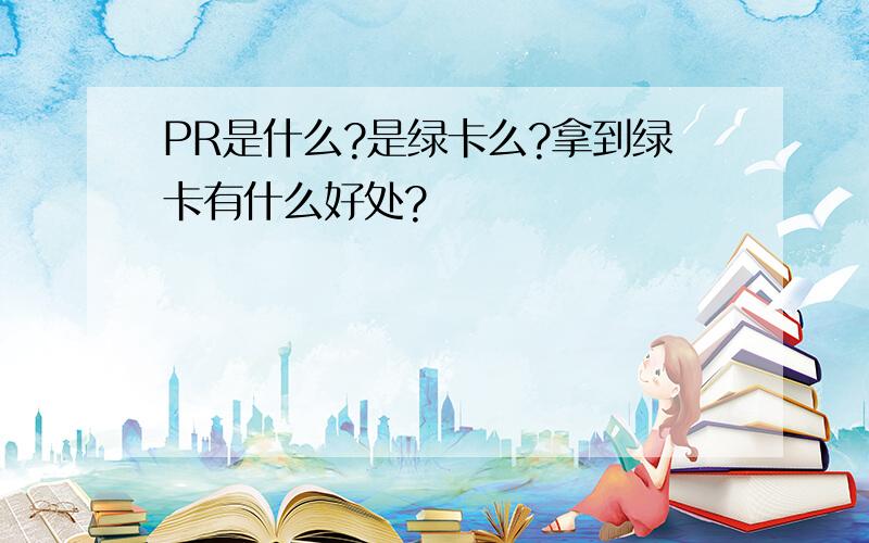 PR是什么?是绿卡么?拿到绿卡有什么好处?