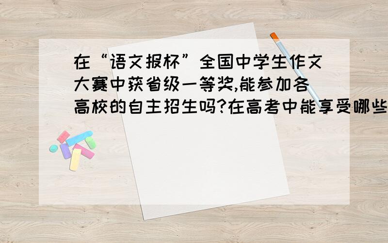 在“语文报杯”全国中学生作文大赛中获省级一等奖,能参加各高校的自主招生吗?在高考中能享受哪些优惠?