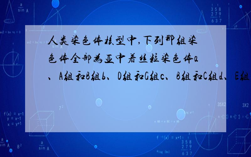 人类染色体核型中,下列那组染色体全部为亚中着丝粒染色体a、A组和B组b、D组和G组c、B组和C组d、E组和F组