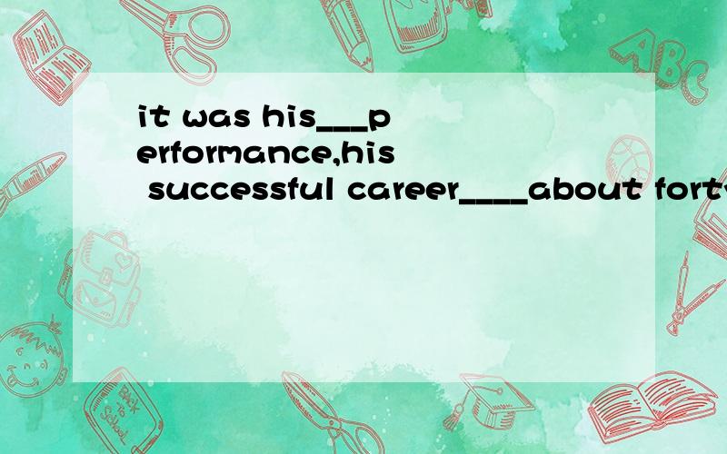 it was his___performance,his successful career____about forty yearsAlast,last Blast,lasted for Clasted,last Dlasted,last for