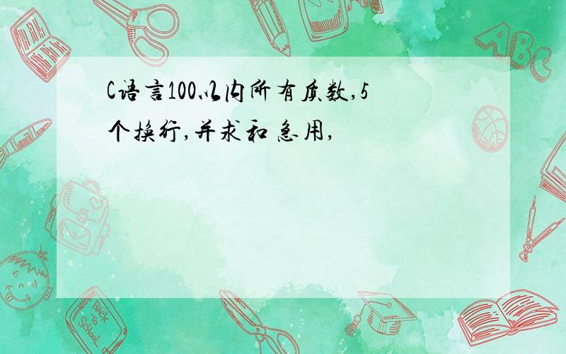 C语言100以内所有质数,5个换行,并求和 急用,