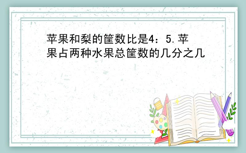 苹果和梨的筐数比是4：5.苹果占两种水果总筐数的几分之几