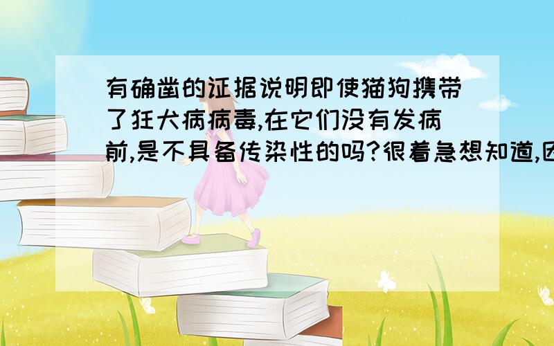 有确凿的证据说明即使猫狗携带了狂犬病病毒,在它们没有发病前,是不具备传染性的吗?很着急想知道,因为我被我家小猫抓破了手指