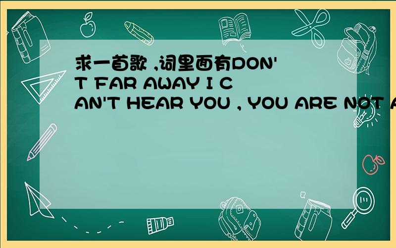 求一首歌 ,词里面有DON'T FAR AWAY I CAN'T HEAR YOU , YOU ARE NOT ALONE 是外国的一个男歌手唱的RT 谢谢了!  只是凌乱的记过几个词语.