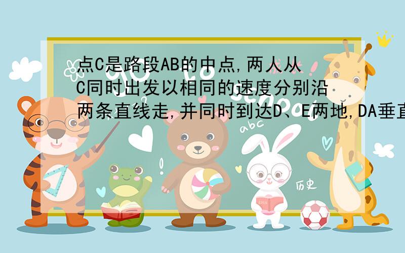 点C是路段AB的中点,两人从C同时出发以相同的速度分别沿两条直线走,并同时到达D、E两地,DA垂直AB,EB垂直AB,D、E与路段AB的距离相等,为什么?