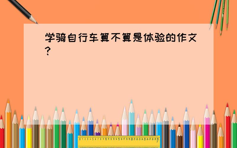 学骑自行车算不算是体验的作文?