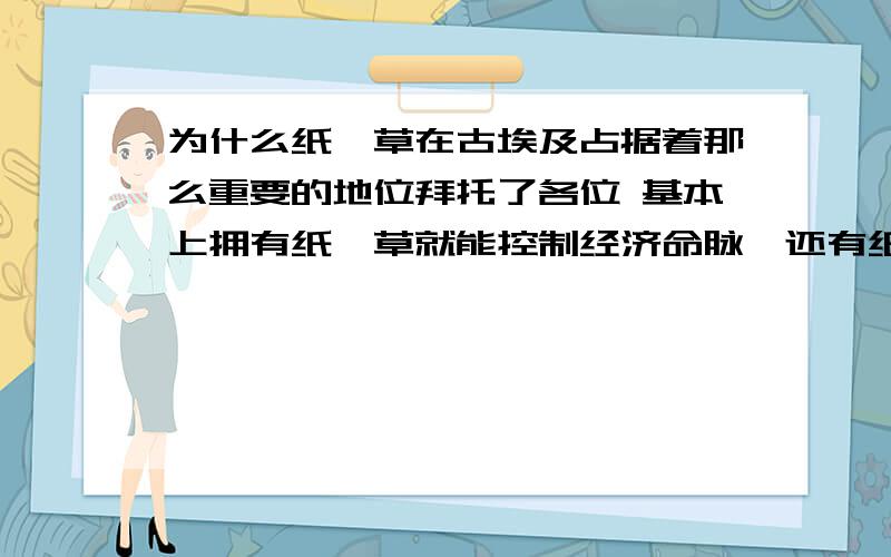 为什么纸莎草在古埃及占据着那么重要的地位拜托了各位 基本上拥有纸莎草就能控制经济命脉,还有纸莎草崇拜.