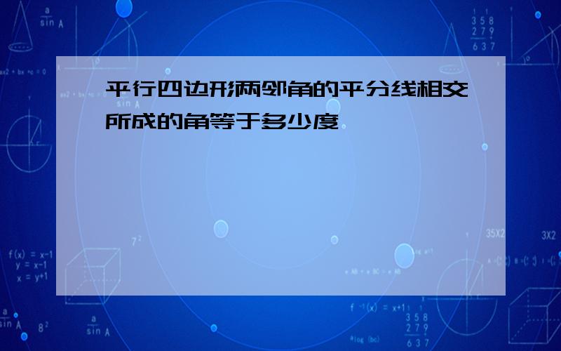 平行四边形两邻角的平分线相交所成的角等于多少度