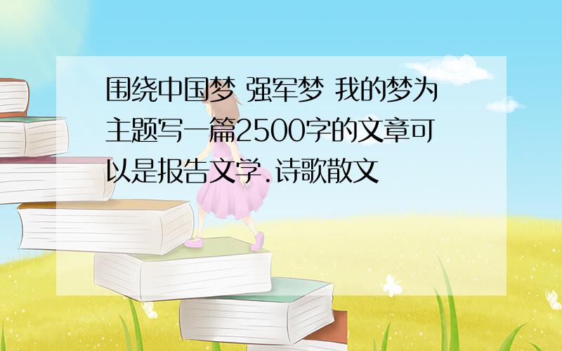 围绕中国梦 强军梦 我的梦为主题写一篇2500字的文章可以是报告文学.诗歌散文