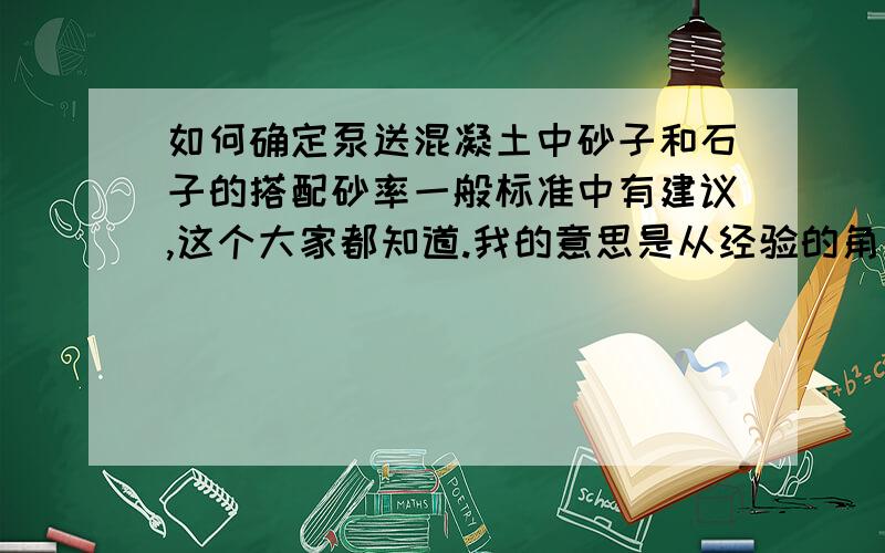 如何确定泵送混凝土中砂子和石子的搭配砂率一般标准中有建议,这个大家都知道.我的意思是从经验的角度;从准确、尽量精确的角度、思路去分析解释.,从微观.