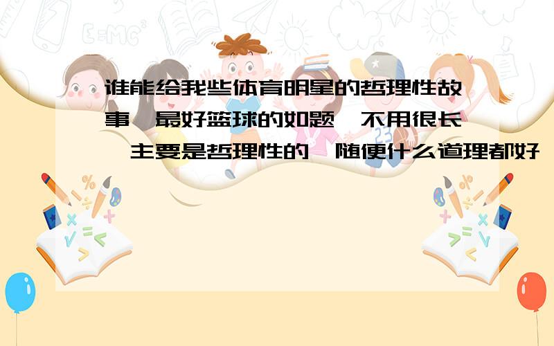 谁能给我些体育明星的哲理性故事,最好篮球的如题,不用很长,主要是哲理性的,随便什么道理都好