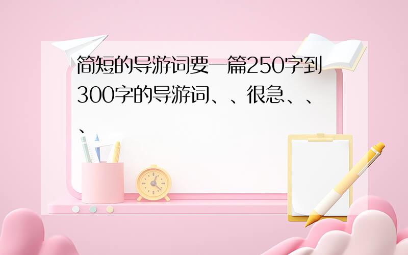 简短的导游词要一篇250字到300字的导游词、、很急、、、