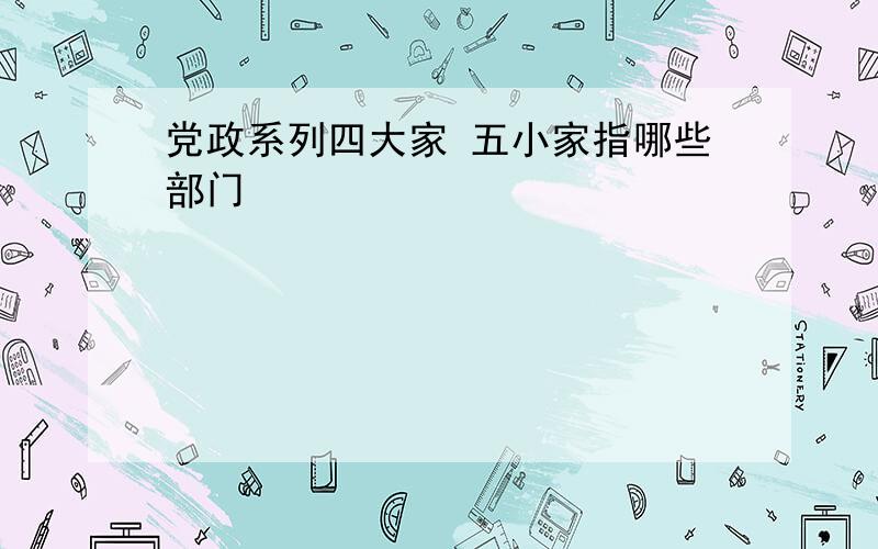 党政系列四大家 五小家指哪些部门