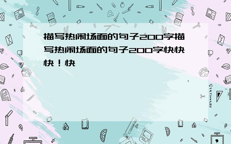 描写热闹场面的句子200字描写热闹场面的句子200字快快快！快