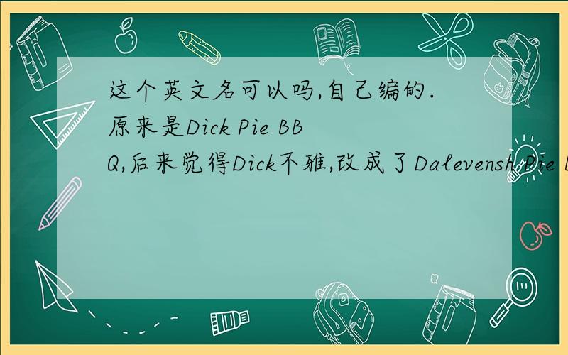 这个英文名可以吗,自己编的.原来是Dick Pie BBQ,后来觉得Dick不雅,改成了Dalevensh Pie BBQ,这个英文名可以吗?（只是名,没有加姓）