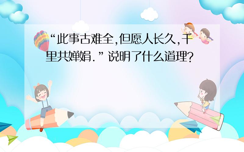 “此事古难全,但愿人长久,千里共婵娟.”说明了什么道理?