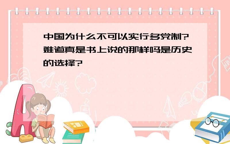 中国为什么不可以实行多党制?难道真是书上说的那样吗是历史的选择?