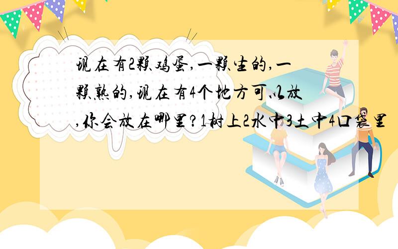 现在有2颗鸡蛋,一颗生的,一颗熟的,现在有4个地方可以放,你会放在哪里?1树上2水中3土中4口袋里