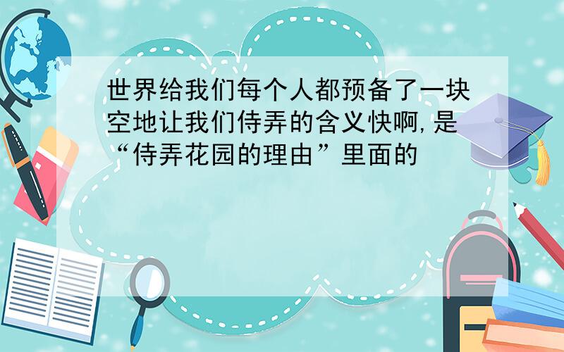 世界给我们每个人都预备了一块空地让我们侍弄的含义快啊,是“侍弄花园的理由”里面的